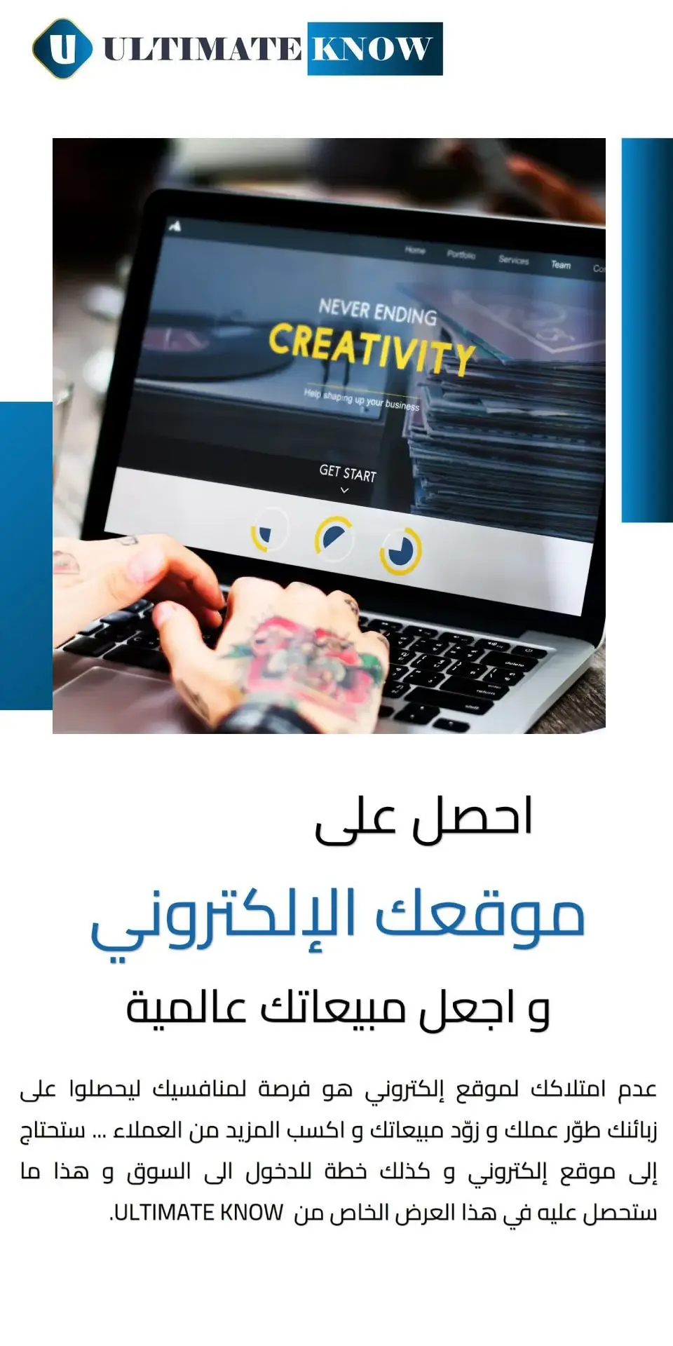 احصل على موقعك الإلكتروني و اجعل مبيعاتك عالمية عدم امتلاكك لموقع إلكتروني هو فرصة لمنافسيك ليحصلوا على زبائنك طوّر عملك و زوّد مبيعاتك و اكسب المزيد من العملاء ... ستحتاج إلى موقع إلكتروني و كذلك خطة للدخول الى السوق و هذا ما ستحصل عليه في هذا العرض الخاص من  ULTIMATE KNOW.   